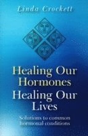 Healing Our Hormones, Healing Our Lives Solutions to common hormonal conditions