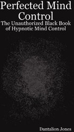Perfected Mind Control - The Unauthorized Black Book of Hypnotic Mind Control