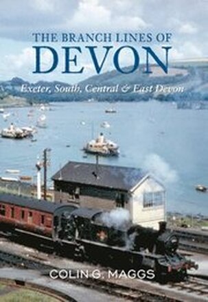 The Branch Lines of Devon Exeter, South, Central & East Devon