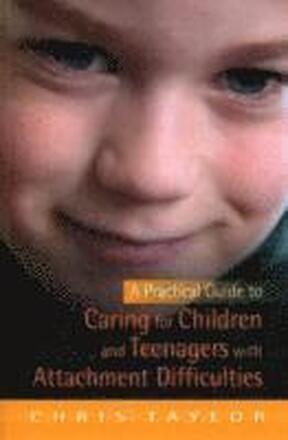 A Practical Guide to Caring for Children and Teenagers with Attachment Difficulties