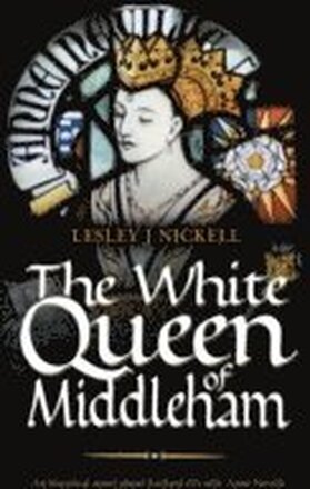 The White Queen of Middleham: An Historical Novel About Richard III's Wife Anne Neville