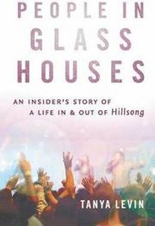 People In Glass Houses:An Insider's Story Of A Life In & OutOf Hillsong