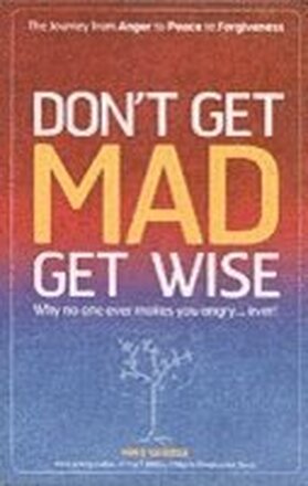Don`t Get MAD Get Wise Why no one ever makes you angry!