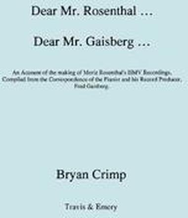 Dear Mr. Rosenthal ... Dear Mr. Gaisberg ... An Account of the Making of Moriz Rosenthal's HMV Recordings, Compiled from the Correspondence of the Pianist and His Record Producer, Fred Gaisberg