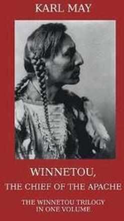 Winnetou, the Chief of the Apache. The Full Winnetou Trilogy in One Volume