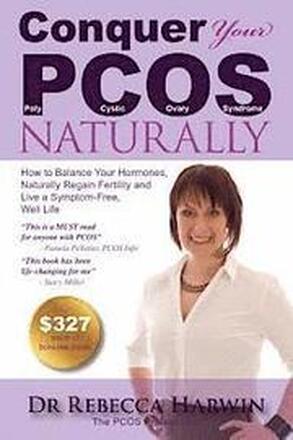 Conquer Your PCOS Naturally: How to Balance Your Hormones, Naturally Regain Fertility and Live a Symptom-Free, Well Life