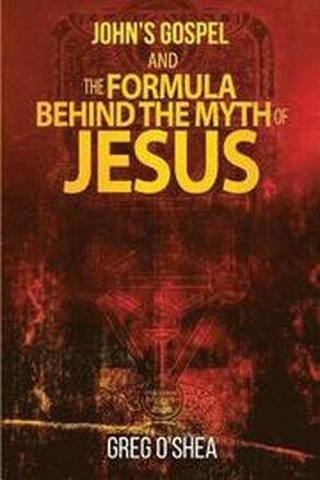 Johns Gospel And The Formula Behind The Myth Of Jesus