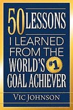 50 Lessons I Learned From The World's #1 Goal Achiever