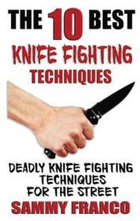 The 10 Best Knife Fighting Techniques: Deadly Knife Fighting Techniques for the Street