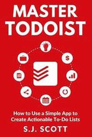 Master Todoist: How to Use a Simple App to Create Actionable To-Do Lists and Organize Your Life