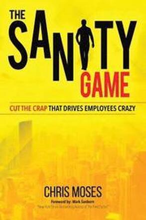 The Sanity Game: Cut The Crap That Drives Employees Crazy