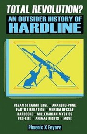 Total Revolution? An Outsider History Of Hardline - From Vegan Straight Edge And Radical Animal Rights To Millenarian Mystical Muslims And Antifascist Fascism