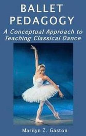 Ballet Pedagogy: A Conceptual Approach to Teaching Classical Dance