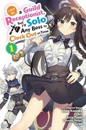 I May Be a Guild Receptionist, but Ill Solo Any Boss to Clock Out on Time, Vol. 1 (manga)
