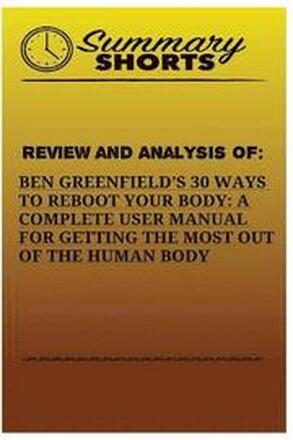 Review And Analysis Of: : Ben Greenfields 30 Ways to Reboot Your Body: A Complete User Manual For Getting The Most Of The Human Body