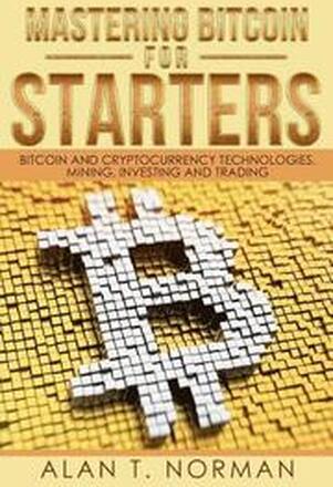 Mastering Bitcoin for Starters: Bitcoin and Cryptocurrency Technologies, Mining, Investing and Trading - Bitcoin Book 1, Blockchain, Wallet, Business