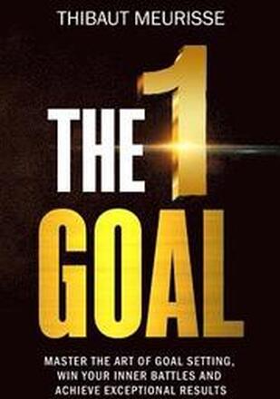 The One Goal: Master the Art of Goal Setting, Win Your Inner Battles, and Achieve Exceptional Results (Free Workbook Included)