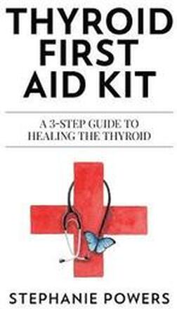 Thyroid First Aid Kit: A 3-step guide to healing the thyroid.