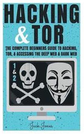 Hacking & Tor: The Complete Beginners Guide To Hacking, Tor, & Accessing The Deep Web & Dark Web
