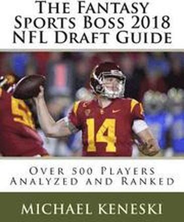 The Fantasy Sports Boss 2018 NFL Draft Guide: Over 500 Players Analyzed and Ranked