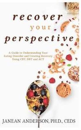 Recover Your Perspective: A Guide to Understanding Your Eating Disorder and Creating Recovery Using Cbt, Dbt, and ACT