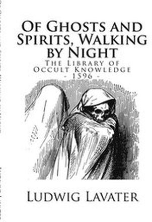 The Library of Occult Knowledge: Of Ghosts and Spirits, Walking by Night: And of Strange Noises, Cracks, and Sundry Forewarnings, Which Commonly Happe