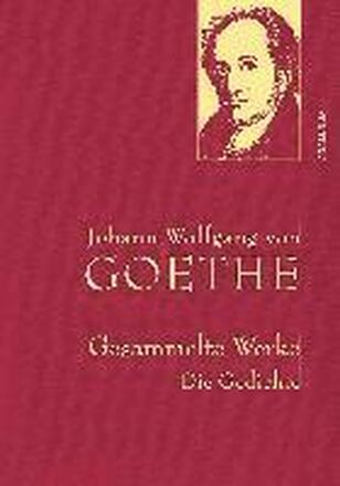 Johann Wolfgang von Goethe - Gesammelte Werke. Die Gedichte