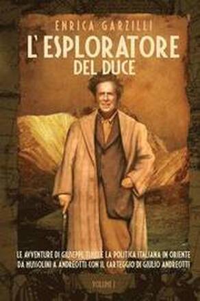 L'Esploratore del Duce. Volume I. Le Avventure Di Giuseppe Tucci E La Politica Italiana in Oriente Da Mussolini a Andreotti. Con Il Carteggio Di Giuli