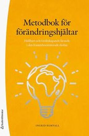 Metodbok för förändringshjältar : hållbart och värdeskapande lärande i den framtidsorienterade skolan