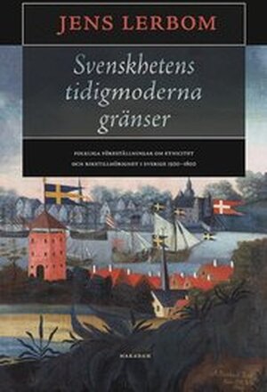 Svenskhetens tidigmoderna gränser : folkliga föreställningar om etnicitet och rikstillhörighet i Sverige 1500-1800