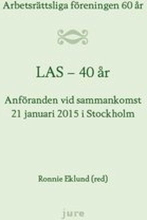 LAS 40 år - Arbetsrättsliga föreningen 60 år - Anföranden vid sammankomst 21 januari 2015 i Stockholm