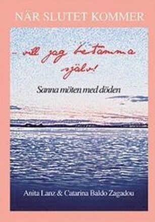 När slutet kommer - vill jag bestämma själv! : sanna möten med döden