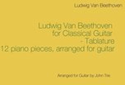 Ludwig Van Beethoven for Classical Guitar - Tablature: Arranged for Guitar by John Trie