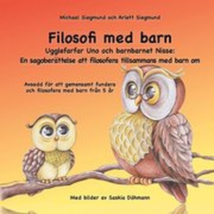 Filosofi med barn. Ugglefarfar Uno och barnbarnet Nisse: En sagoberättelse att filosofera tillsammans med barn om: Avsedd för att gemensamt fundera och filosofera med barn från 5 år