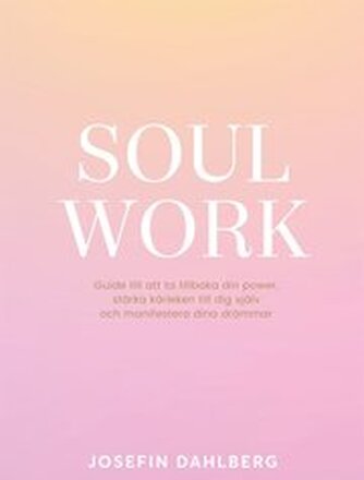Soul work : guide till att ta tillbaka din power, stärka kärleken till dig själv och manifestera dina drömmar
