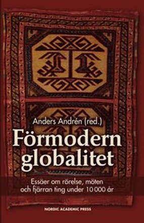 Förmodern globalitet : essäer om rörelse, möten och fjärran ting under 10 000 år