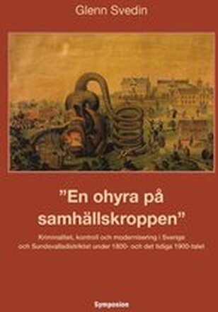 En ohyra på samhällskroppen : kriminalitet, kontroll och modernisering i Sverige och Sundsvallsdistriktet under 1800- och det tidiga 1900-talet
