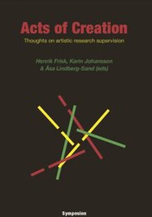 Acts of creation : thoughts on artistic research supervision