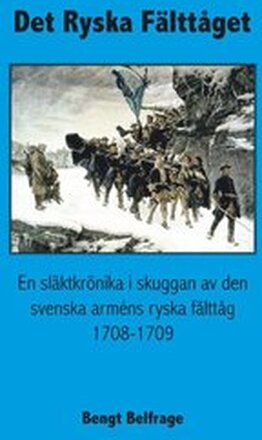 Det ryska fälttåget - En släktkrönika i skuggan av den svenska arméns ryska fälttåg 1708-1709