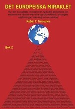 Det europeiska miraklet (Bok 2) : hur den europeiska civilisationen lyckades globalisera och modernisera världen med sina upptäcktsfärder, ideologier, uppfinningar, teknologi och vetenskap