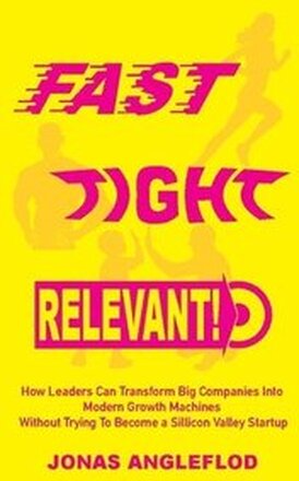 Fast, tight, relevant! : how leaders can transform Big Companies Into Modern Growth Machines Without Trying To Become a Sillicon Valley Startup