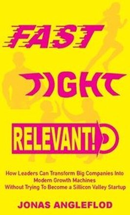 Fast, tight, relevant! : how leaders can transform Big Companies into modern growth machines without trying to become a sillicon valley startup