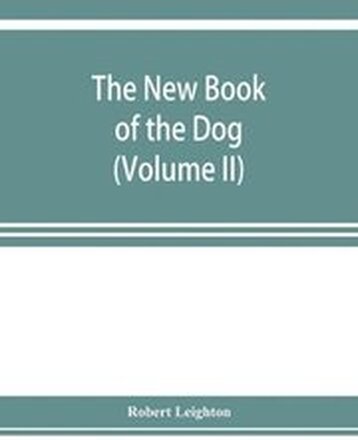The new book of the dog; a comprehensive natural history of British dogs and their foreign relatives, with chapters on law, breeding, kennel management, and veterinary treatment (Volume II)