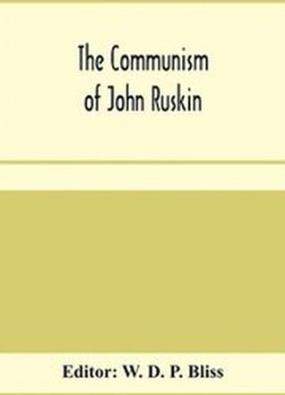 The communism of John Ruskin; or, Unto this last; two lectures from The crown of wild olive; and selections from Fors clavigera