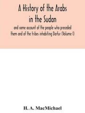 A history of the Arabs in the Sudan and some account of the people who preceded them and of the tribes inhabiting Darfur (Volume I)