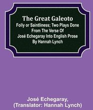 The great Galeoto; Folly or saintliness; Two plays done from the verse of Jose Echegaray into English prose by Hannah Lynch
