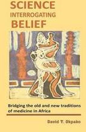 Science Interrogating Belief. Bridging the Old and New Traditions of Medicine in Africa
