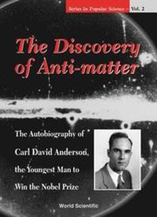 Discovery Of Anti-matter, The: The Autobiography Of Carl David Anderson, The Second Youngest Man To Win The Nobel Prize