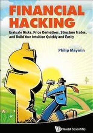 Financial Hacking: Evaluate Risks, Price Derivatives, Structure Trades, And Build Your Intuition Quickly And Easily