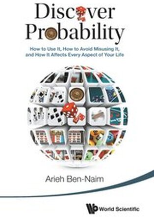 Discover Probability: How To Use It, How To Avoid Misusing It, And How It Affects Every Aspect Of Your Life